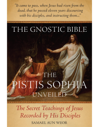 Gnostic Bible: The Pistis Sophia Unveiled